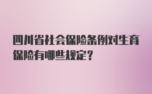 四川省社会保险条例对生育保险有哪些规定?