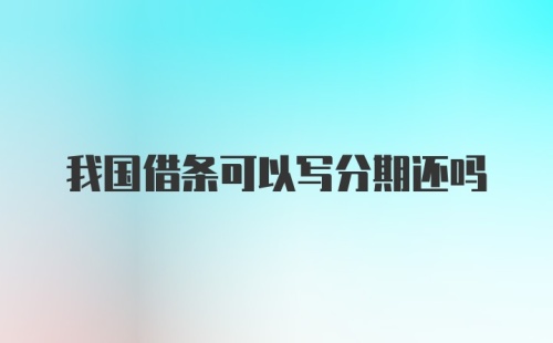 我国借条可以写分期还吗