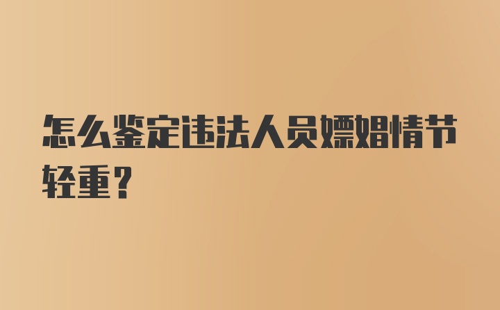 怎么鉴定违法人员嫖娼情节轻重？