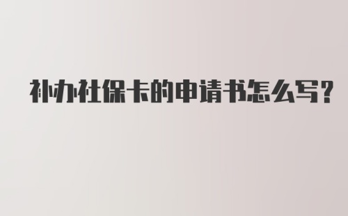 补办社保卡的申请书怎么写？