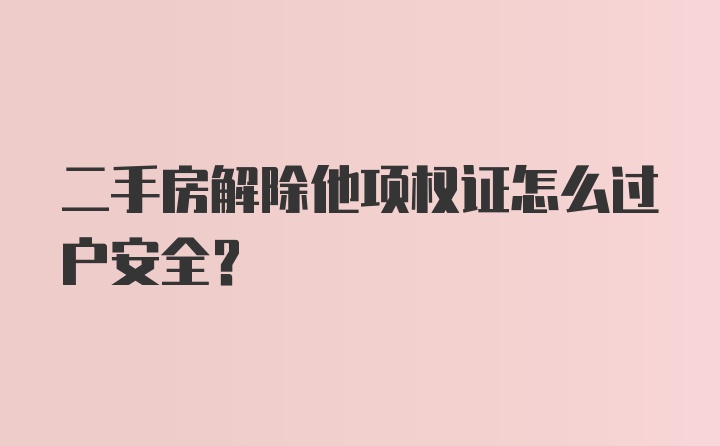 二手房解除他项权证怎么过户安全？