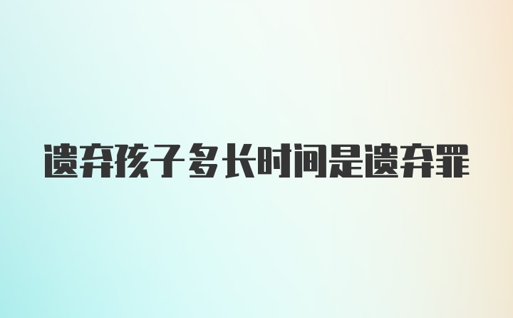 遗弃孩子多长时间是遗弃罪