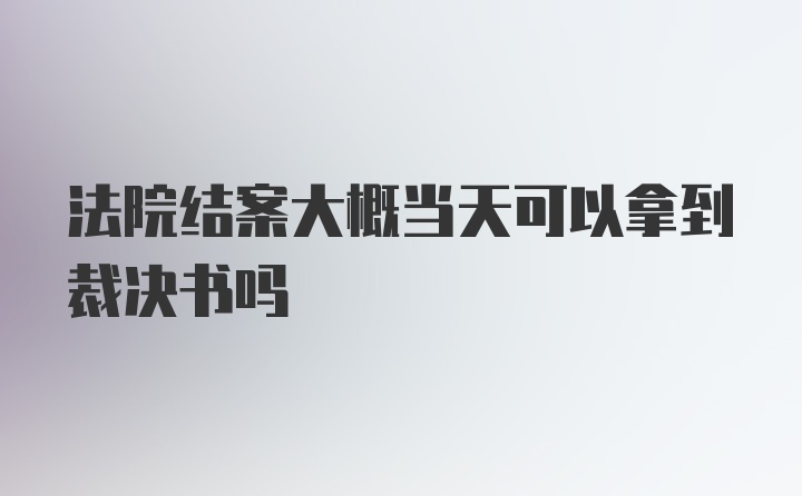 法院结案大概当天可以拿到裁决书吗