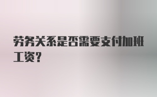 劳务关系是否需要支付加班工资？