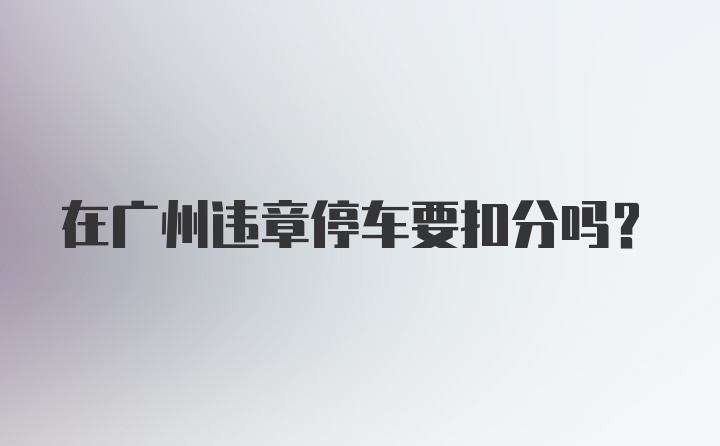 在广州违章停车要扣分吗？