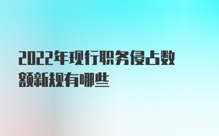 2022年现行职务侵占数额新规有哪些