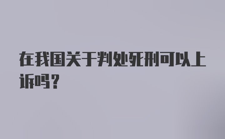 在我国关于判处死刑可以上诉吗？