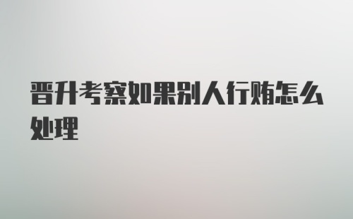 晋升考察如果别人行贿怎么处理