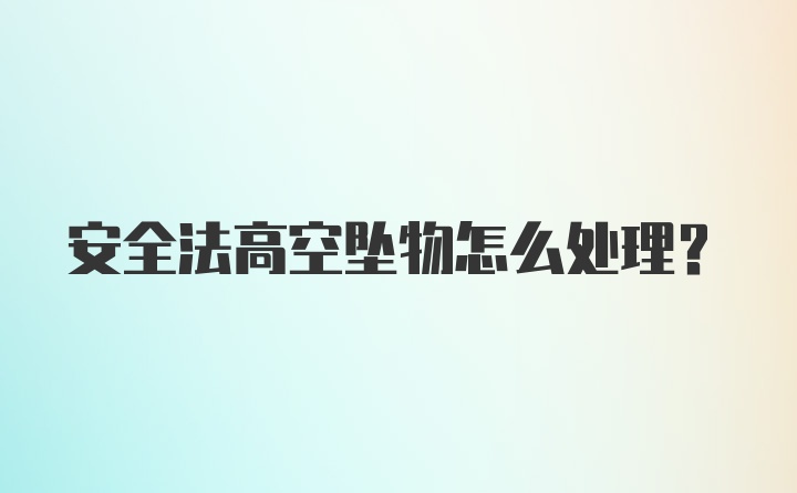 安全法高空坠物怎么处理？