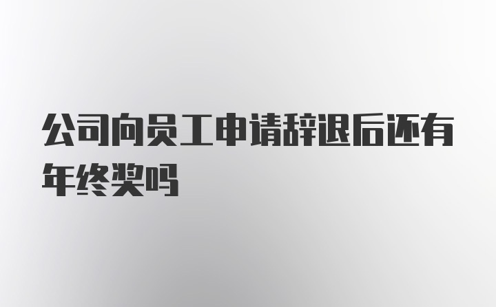 公司向员工申请辞退后还有年终奖吗