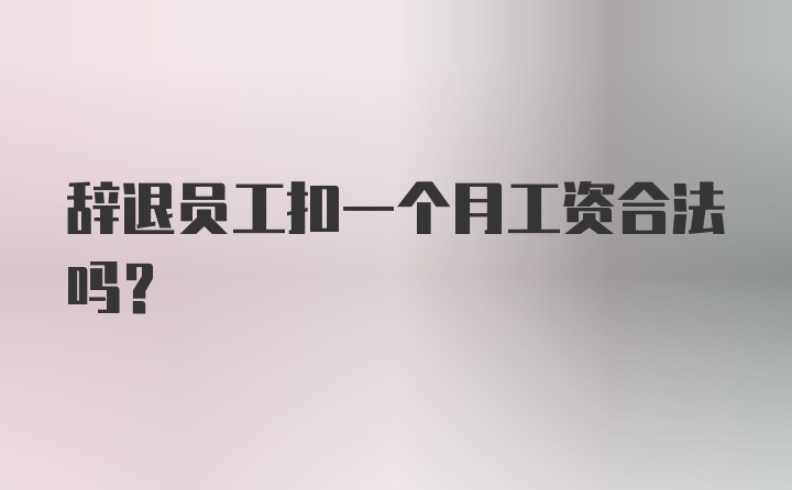 辞退员工扣一个月工资合法吗？