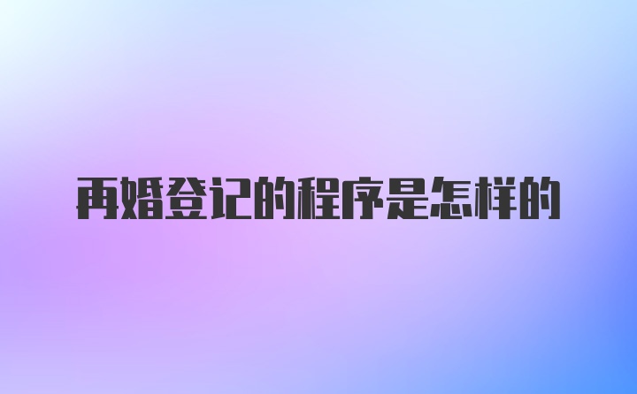 再婚登记的程序是怎样的