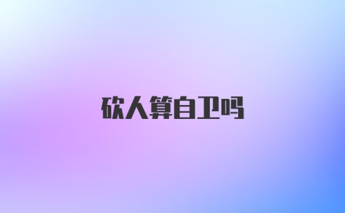 砍人算自卫吗