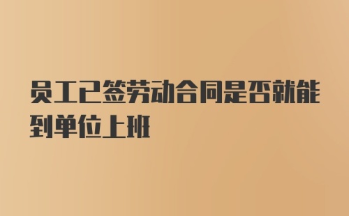 员工已签劳动合同是否就能到单位上班