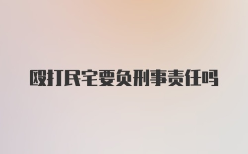 殴打民宅要负刑事责任吗