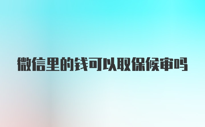 微信里的钱可以取保候审吗