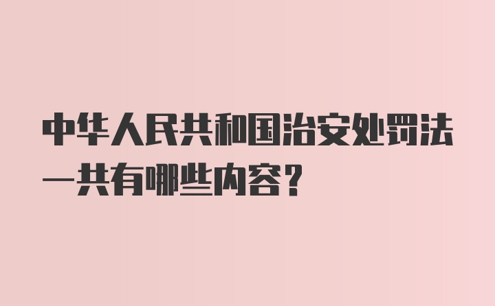 中华人民共和国治安处罚法一共有哪些内容?