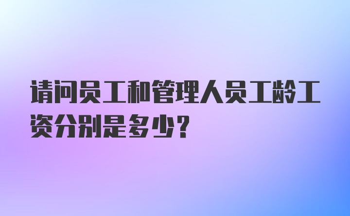 请问员工和管理人员工龄工资分别是多少?