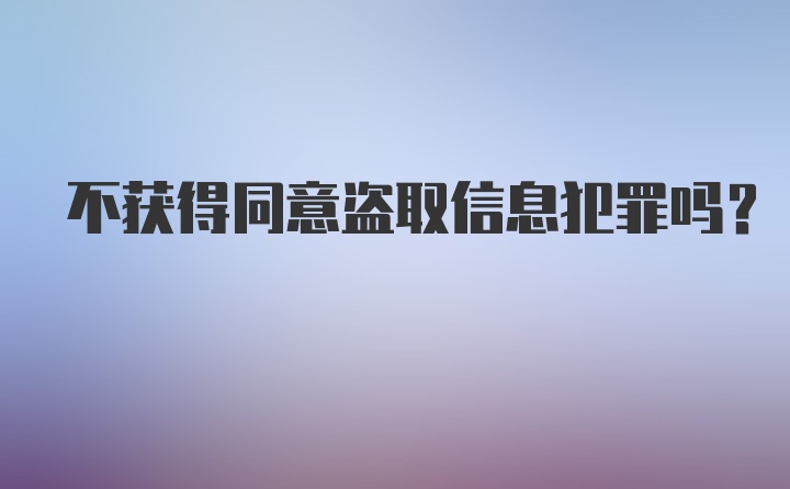 不获得同意盗取信息犯罪吗？