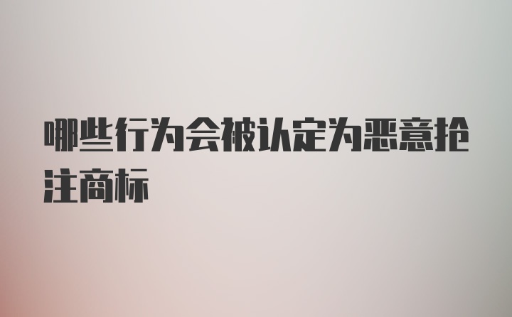 哪些行为会被认定为恶意抢注商标