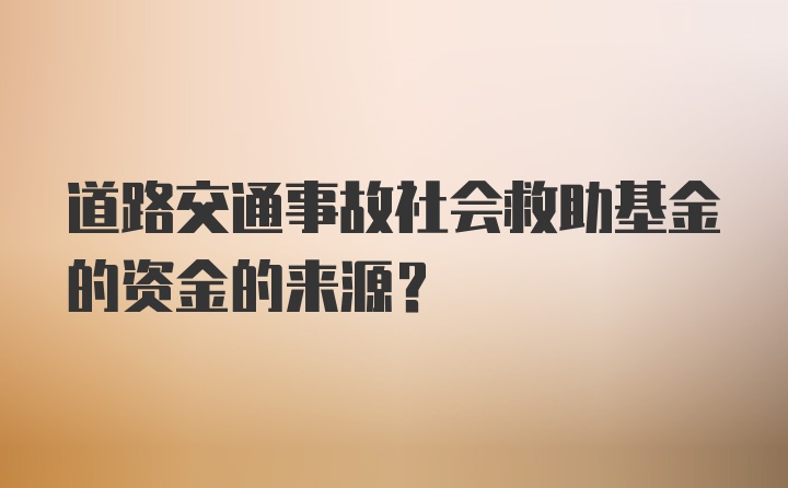 道路交通事故社会救助基金的资金的来源？