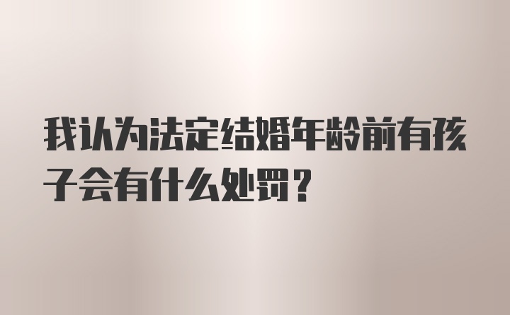 我认为法定结婚年龄前有孩子会有什么处罚？