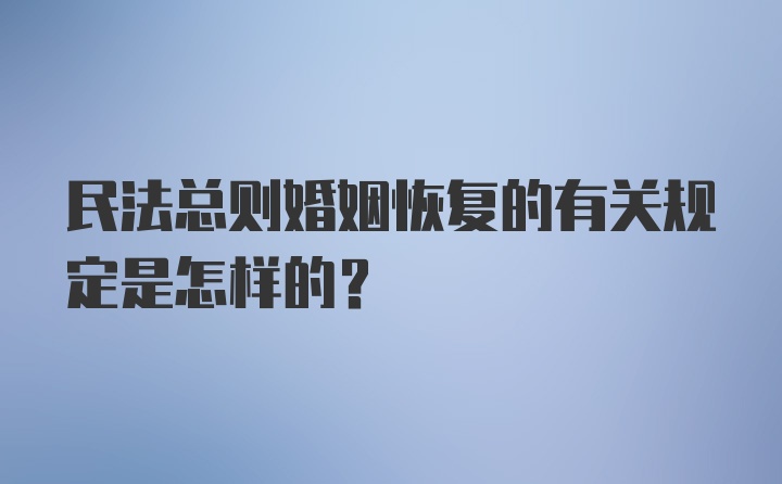 民法总则婚姻恢复的有关规定是怎样的?