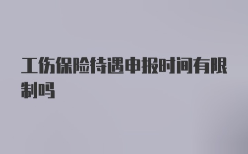 工伤保险待遇申报时间有限制吗