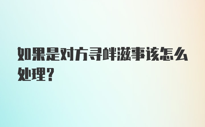 如果是对方寻衅滋事该怎么处理?