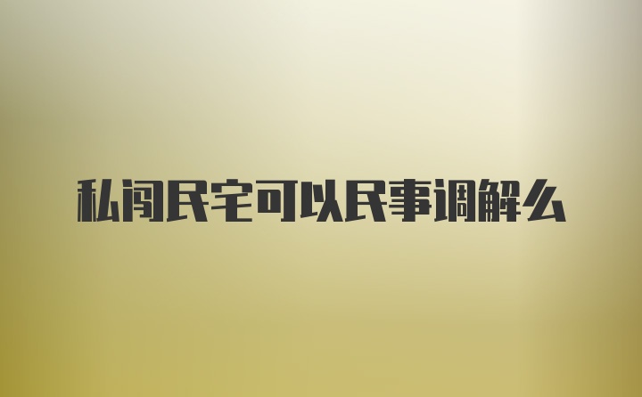 私闯民宅可以民事调解么