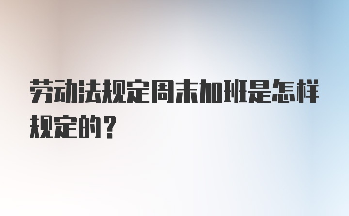 劳动法规定周末加班是怎样规定的？