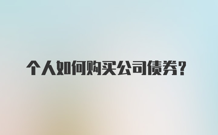 个人如何购买公司债券?