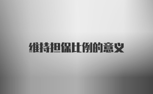 维持担保比例的意义