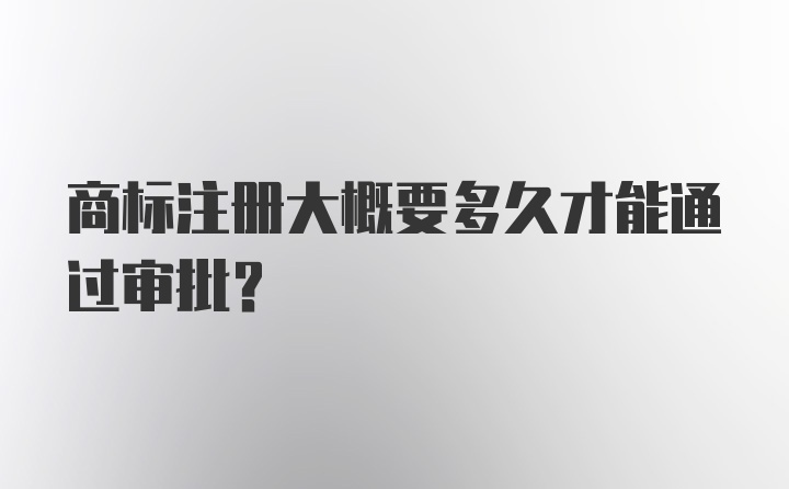 商标注册大概要多久才能通过审批？