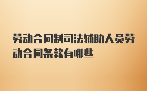 劳动合同制司法辅助人员劳动合同条款有哪些