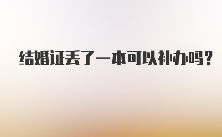 结婚证丢了一本可以补办吗？