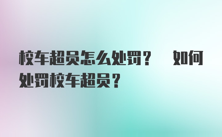 校车超员怎么处罚? 如何处罚校车超员?