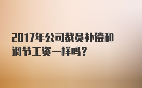 2017年公司裁员补偿和调节工资一样吗?