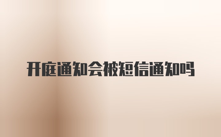 开庭通知会被短信通知吗