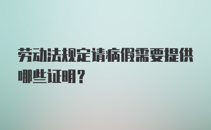 劳动法规定请病假需要提供哪些证明？