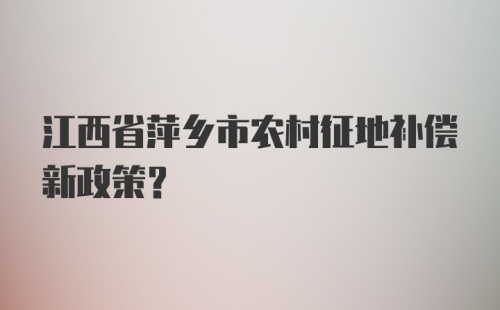 江西省萍乡市农村征地补偿新政策?