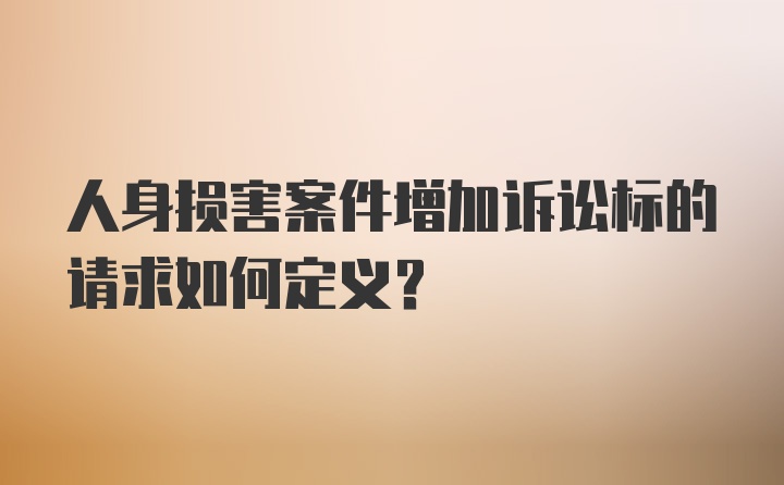 人身损害案件增加诉讼标的请求如何定义？