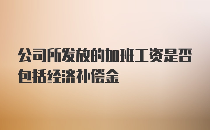 公司所发放的加班工资是否包括经济补偿金