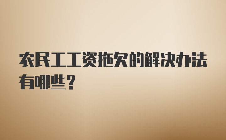 农民工工资拖欠的解决办法有哪些？