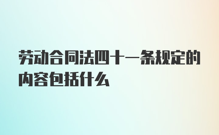 劳动合同法四十一条规定的内容包括什么