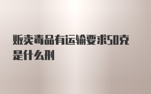 贩卖毒品有运输要求50克是什么刑