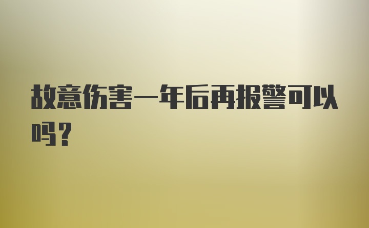 故意伤害一年后再报警可以吗？