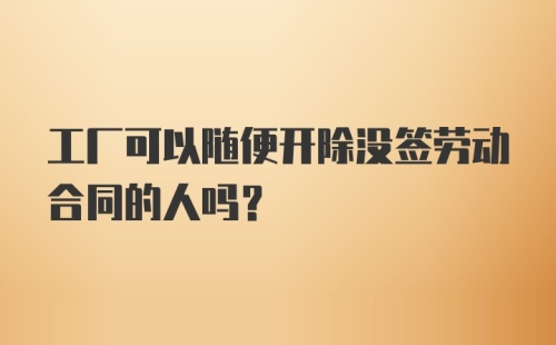 工厂可以随便开除没签劳动合同的人吗?