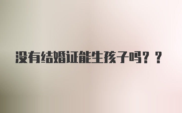没有结婚证能生孩子吗??