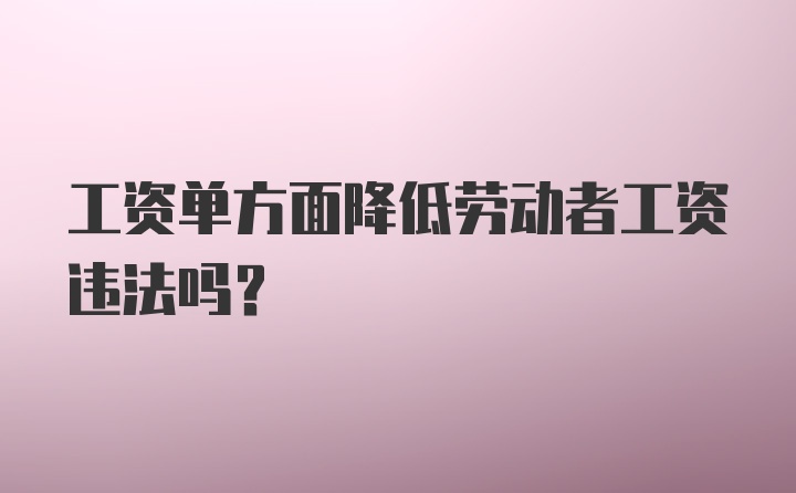 工资单方面降低劳动者工资违法吗?